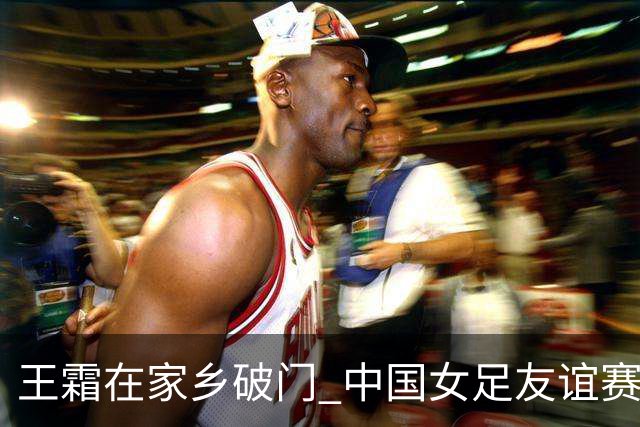 王霜在家乡破门 中国女足友谊赛不敌俄罗斯